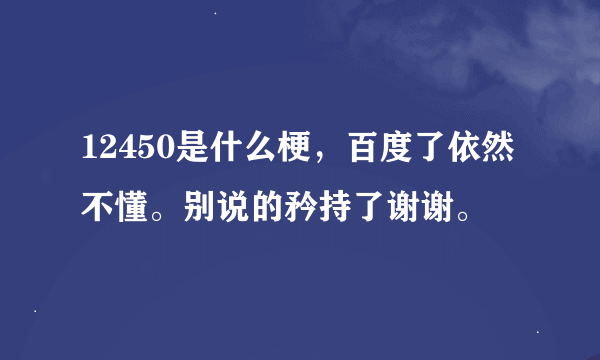 12450是什么梗，百度了依然不懂。别说的矜持了谢谢。