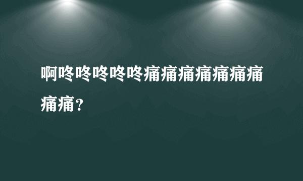 啊咚咚咚咚咚痛痛痛痛痛痛痛痛痛？