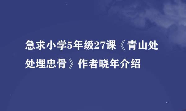 急求小学5年级27课《青山处处埋忠骨》作者晓年介绍