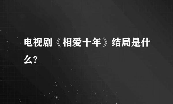 电视剧《相爱十年》结局是什么?