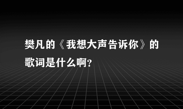 樊凡的《我想大声告诉你》的歌词是什么啊？