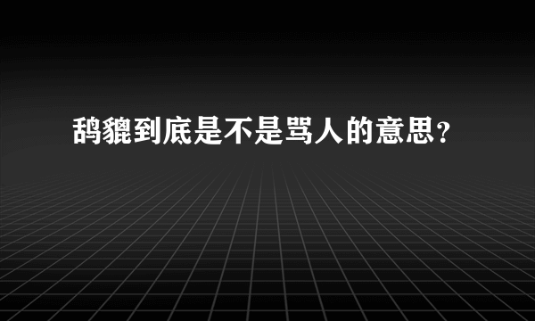 鸹貔到底是不是骂人的意思？