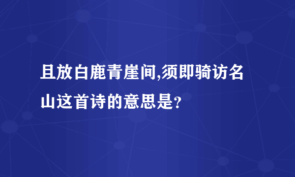 且放白鹿青崖间,须即骑访名山这首诗的意思是？