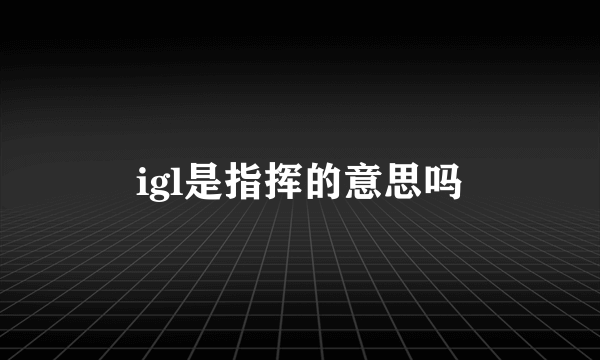 igl是指挥的意思吗