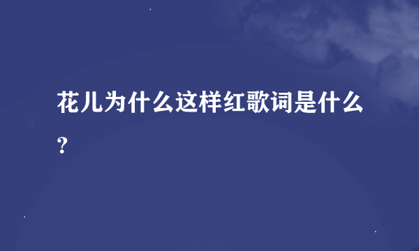 花儿为什么这样红歌词是什么？