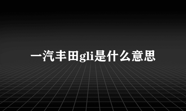 一汽丰田gli是什么意思