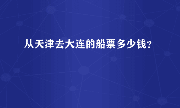 从天津去大连的船票多少钱？