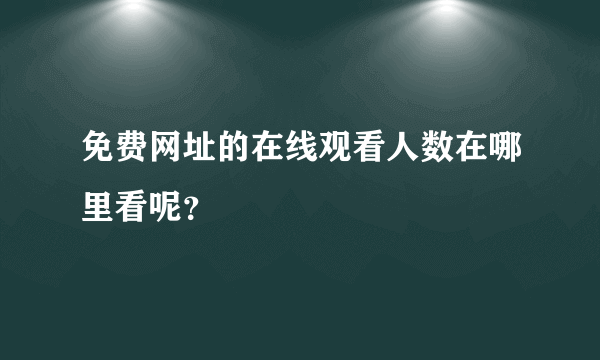 免费网址的在线观看人数在哪里看呢？