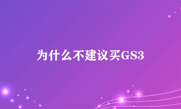 为什么不建议买GS3