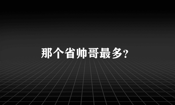 那个省帅哥最多？