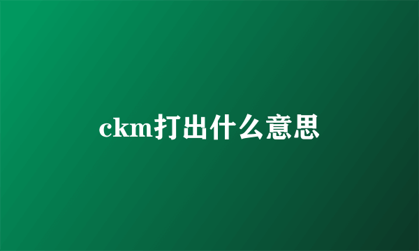 ckm打出什么意思