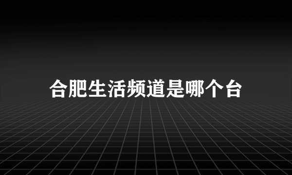 合肥生活频道是哪个台