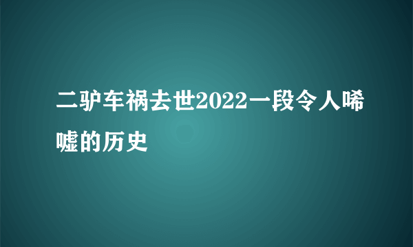 二驴车祸去世2022一段令人唏嘘的历史