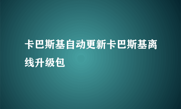 卡巴斯基自动更新卡巴斯基离线升级包