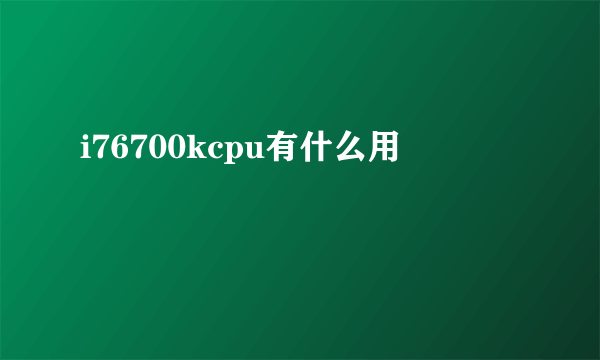 i76700kcpu有什么用