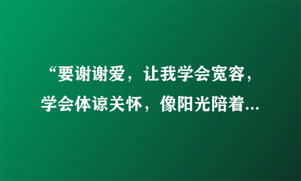 “要谢谢爱，让我学会宽容，学会体谅关怀，像阳光陪着大海”是哪首歌中的歌词