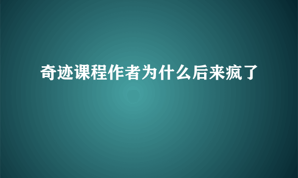 奇迹课程作者为什么后来疯了