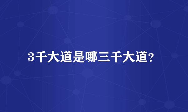 3千大道是哪三千大道？