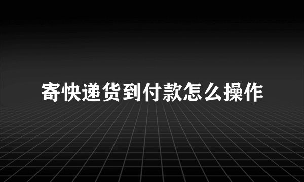 寄快递货到付款怎么操作