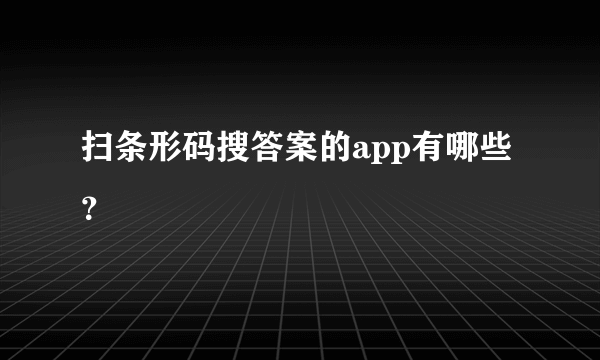 扫条形码搜答案的app有哪些？