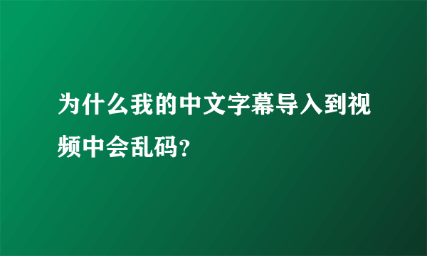 为什么我的中文字幕导入到视频中会乱码？