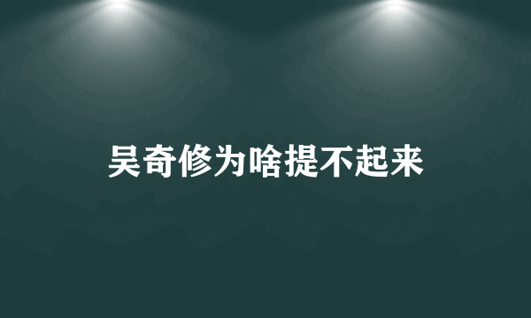 吴奇修为啥提不起来