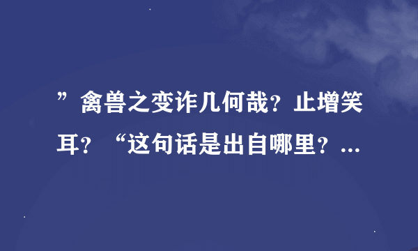 ”禽兽之变诈几何哉？止增笑耳？“这句话是出自哪里？什么意思？