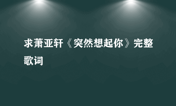 求萧亚轩《突然想起你》完整歌词