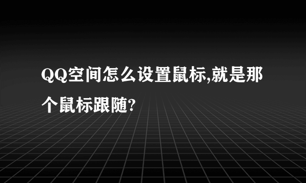 QQ空间怎么设置鼠标,就是那个鼠标跟随?