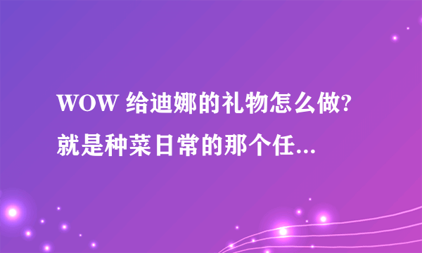 WOW 给迪娜的礼物怎么做? 就是种菜日常的那个任务 找不到未切割的金