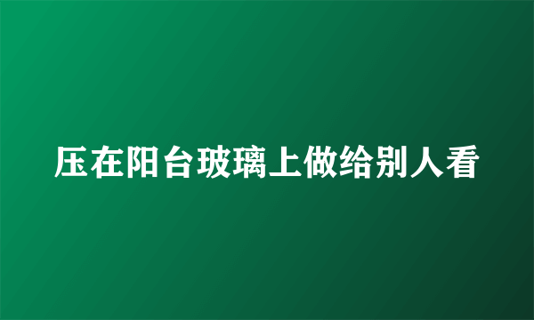 压在阳台玻璃上做给别人看