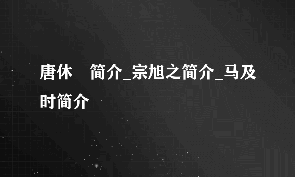 唐休璟简介_宗旭之简介_马及时简介