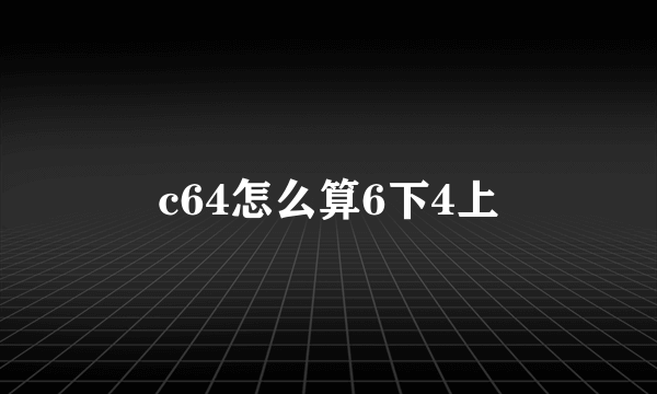 c64怎么算6下4上