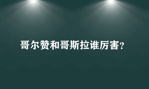 哥尔赞和哥斯拉谁厉害？