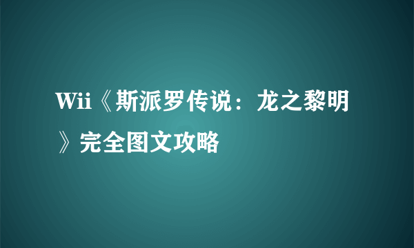 Wii《斯派罗传说：龙之黎明》完全图文攻略