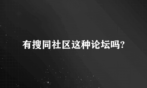 有搜同社区这种论坛吗?