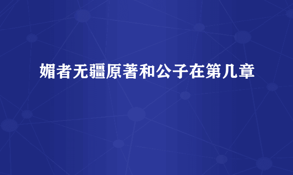 媚者无疆原著和公子在第几章