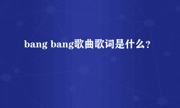 bang bang歌曲歌词是什么？