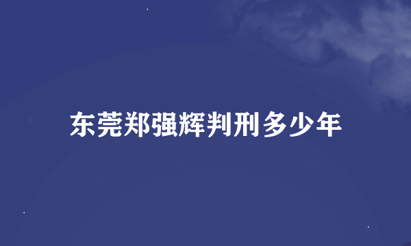 东莞郑强辉判刑多少年