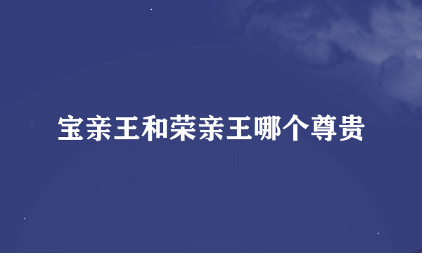 宝亲王和荣亲王哪个尊贵