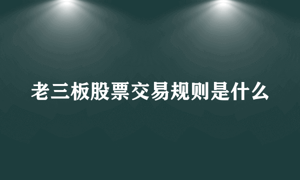 老三板股票交易规则是什么