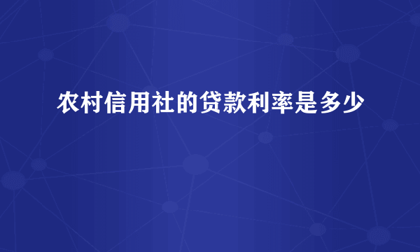 农村信用社的贷款利率是多少