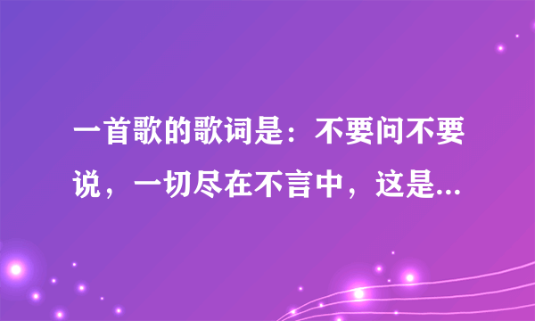 一首歌的歌词是：不要问不要说，一切尽在不言中，这是哪首歌？