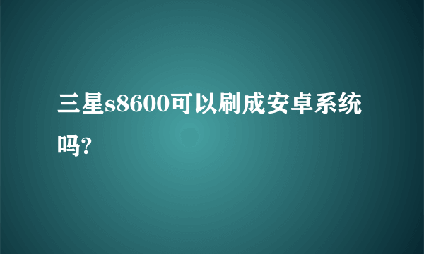 三星s8600可以刷成安卓系统吗?