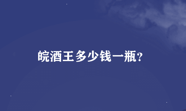 皖酒王多少钱一瓶？