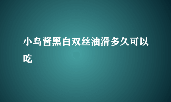 小鸟酱黑白双丝油滑多久可以吃