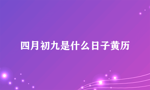 四月初九是什么日子黄历