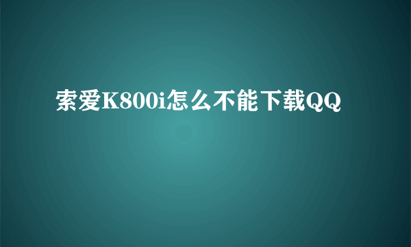 索爱K800i怎么不能下载QQ