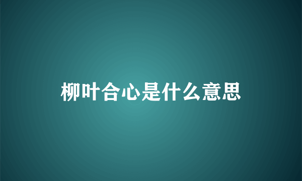 柳叶合心是什么意思