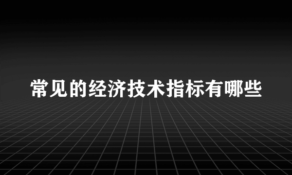 常见的经济技术指标有哪些